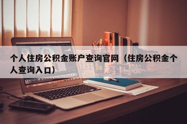 个人住房公积金账户查询官网（住房公积金个人查询入口）