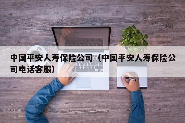 中国平安人寿保险公司（中国平安人寿保险公司电话客服）