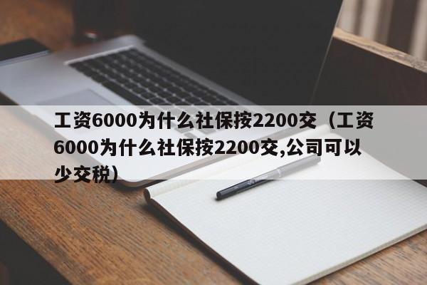 工资6000为什么社保按2200交（工资6000为什么社保按2200交,公司可以少交税）