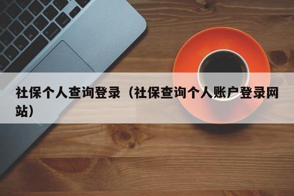 社保个人查询登录（社保查询个人账户登录网站）