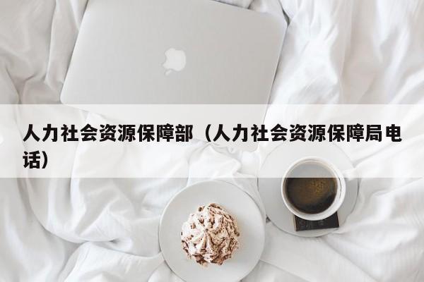人力社会资源保障部（人力社会资源保障局电话）