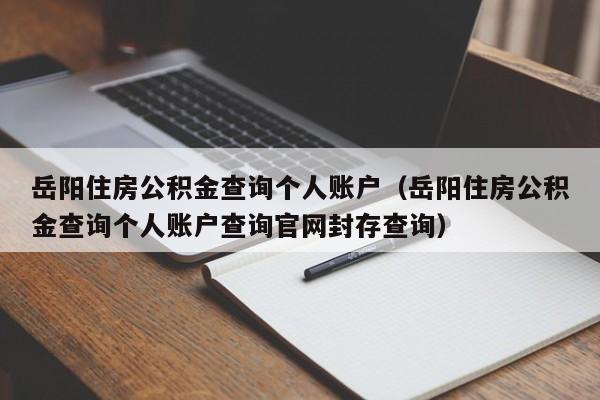 岳阳住房公积金查询个人账户（岳阳住房公积金查询个人账户查询官网封存查询）