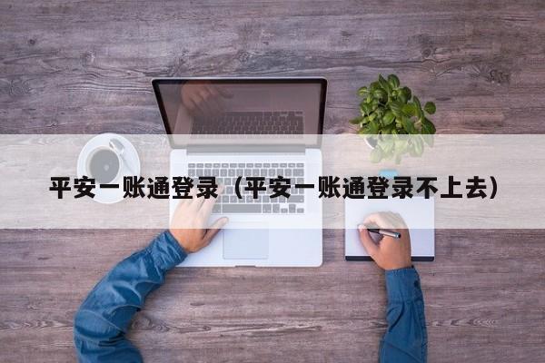 平安一账通登录（平安一账通登录不上去）
