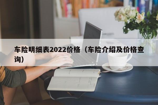 车险明细表2022价格（车险介绍及价格查询）