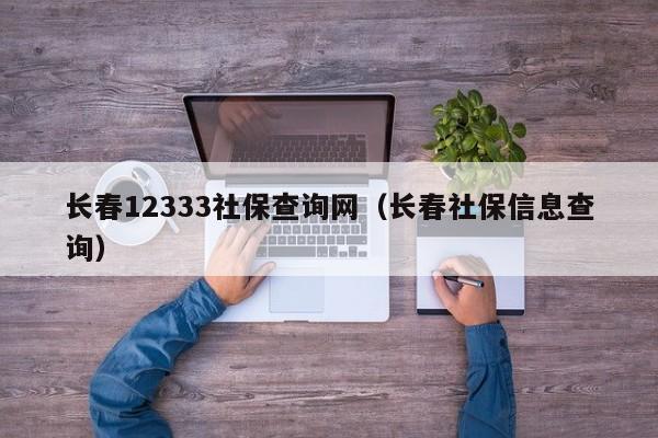 长春12333社保查询网（长春社保信息查询）