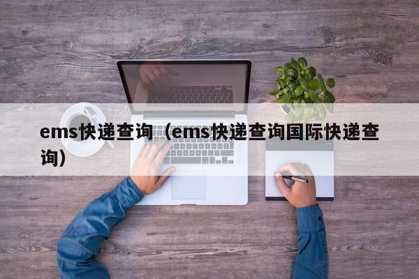 ems快递查询（ems快递查询国际快递查询）