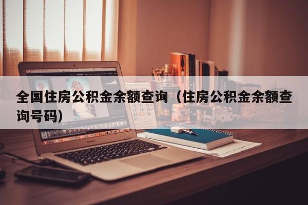 全国住房公积金余额查询（住房公积金余额查询号码）
