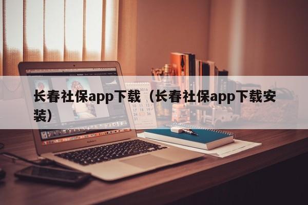 长春社保app下载（长春社保app下载安装）