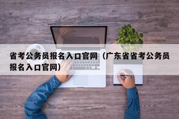 省考公务员报名入口官网（广东省省考公务员报名入口官网）