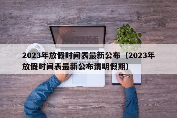 2023年放假时间表最新公布（2023年放假时间表最新公布清明假期）