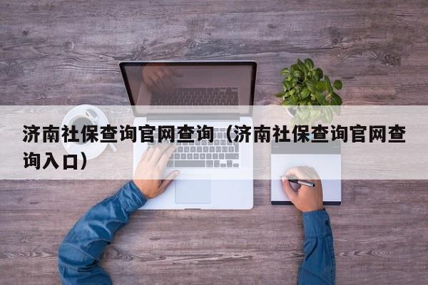 济南社保查询官网查询（济南社保查询官网查询入口）