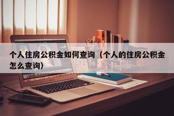 个人住房公积金如何查询（个人的住房公积金怎么查询）