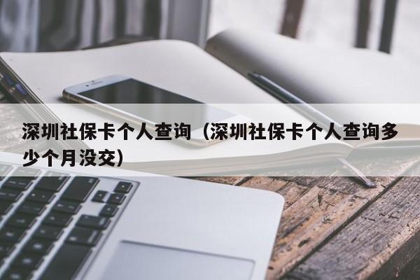 深圳社保卡个人查询（深圳社保卡个人查询多少个月没交）