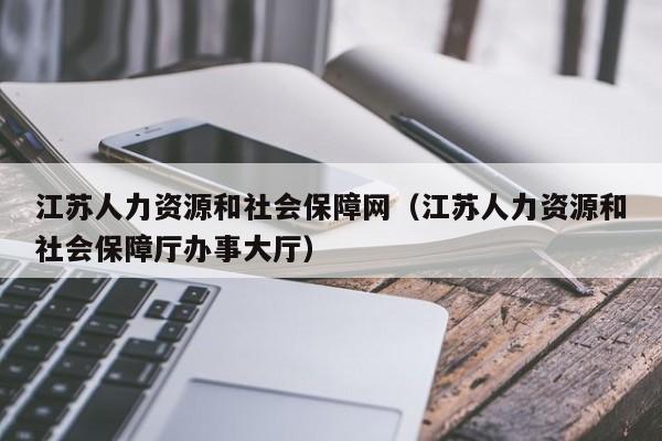 江苏人力资源和社会保障网（江苏人力资源和社会保障厅办事大厅）