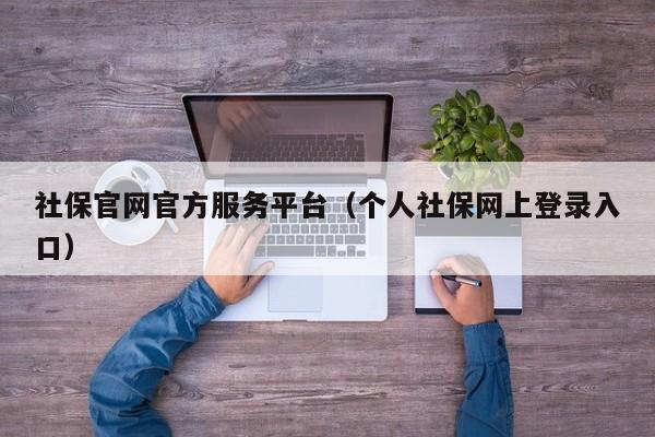 社保官网官方服务平台（个人社保网上登录入口）
