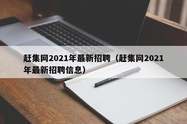 赶集网2021年最新招聘（赶集网2021年最新招聘信息）