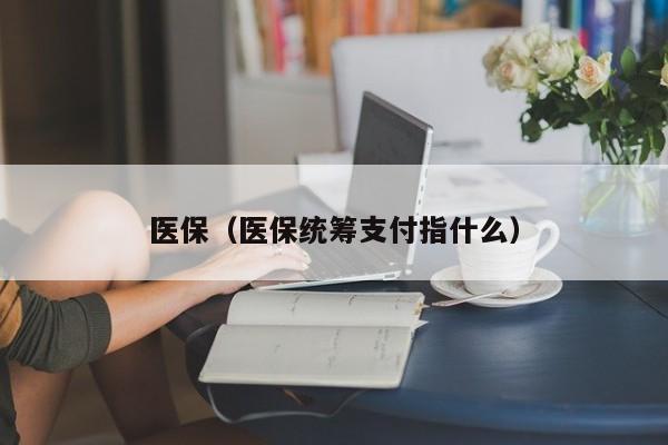 医保（医保统筹支付指什么）