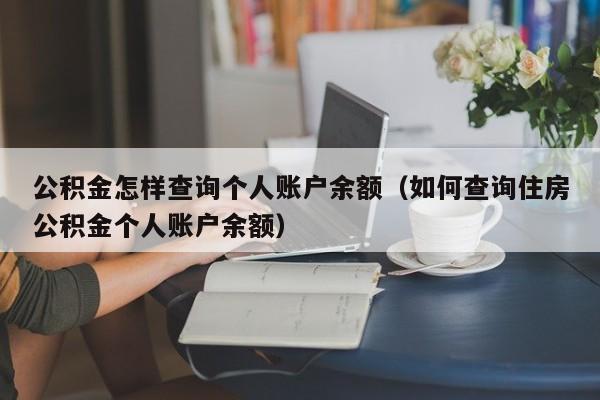 公积金怎样查询个人账户余额（如何查询住房公积金个人账户余额）