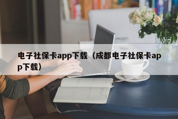 电子社保卡app下载（成都电子社保卡app下载）