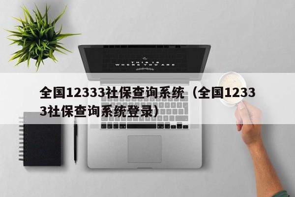 全国12333社保查询系统（全国12333社保查询系统登录）