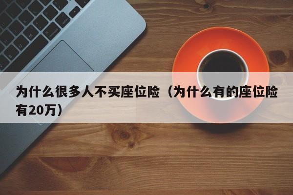 为什么很多人不买座位险（为什么有的座位险有20万）