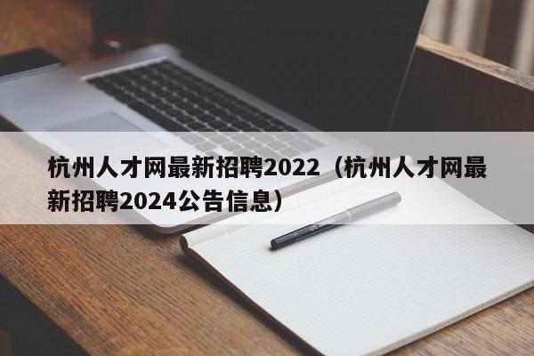 杭州人才网最新招聘2022（杭州人才网最新招聘2024公告信息）