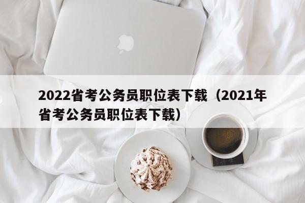 2022省考公务员职位表下载（2021年省考公务员职位表下载）