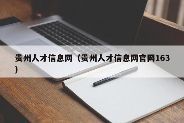 贵州人才信息网（贵州人才信息网官网163）