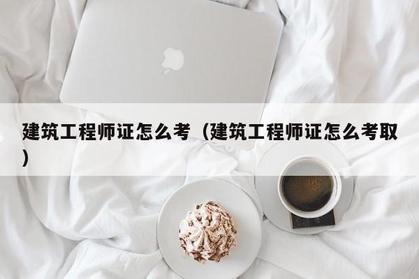 建筑工程师证怎么考（建筑工程师证怎么考取）