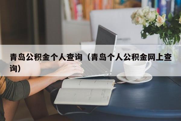 青岛公积金个人查询（青岛个人公积金网上查询）