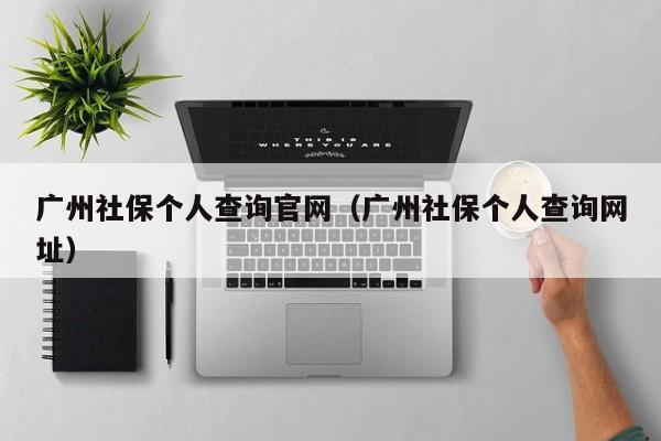 广州社保个人查询官网（广州社保个人查询网址）