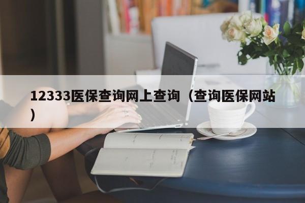 12333医保查询网上查询（查询医保网站）