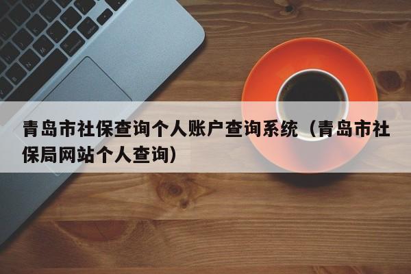 青岛市社保查询个人账户查询系统（青岛市社保局网站个人查询）
