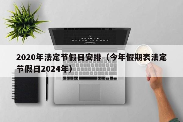 2020年法定节假日安排（今年假期表法定节假日2024年）
