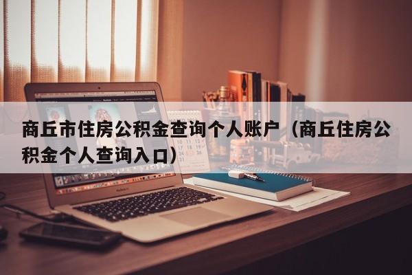 商丘市住房公积金查询个人账户（商丘住房公积金个人查询入口）