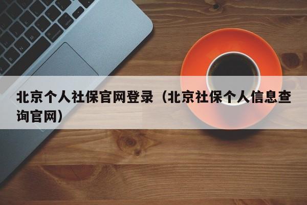 北京个人社保官网登录（北京社保个人信息查询官网）