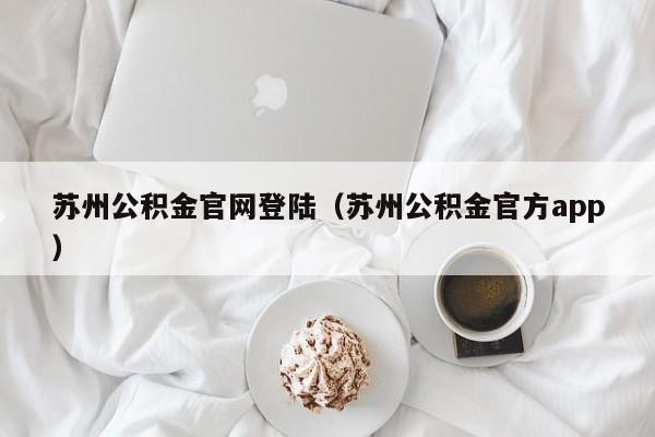 苏州公积金官网登陆（苏州公积金官方app）