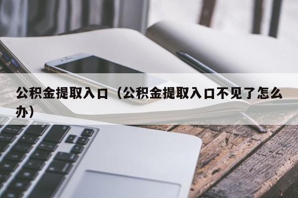 公积金提取入口（公积金提取入口不见了怎么办）