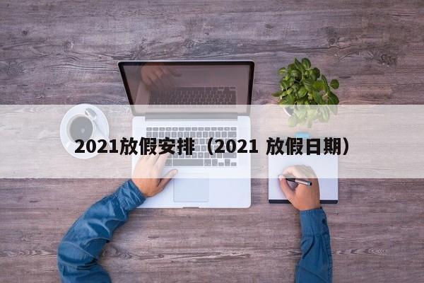 2021放假安排（2021 放假日期）