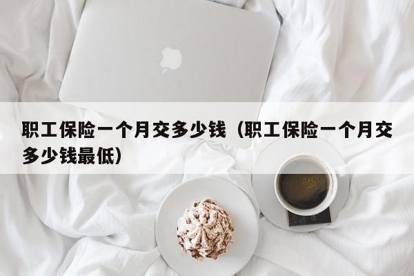 职工保险一个月交多少钱（职工保险一个月交多少钱最低）