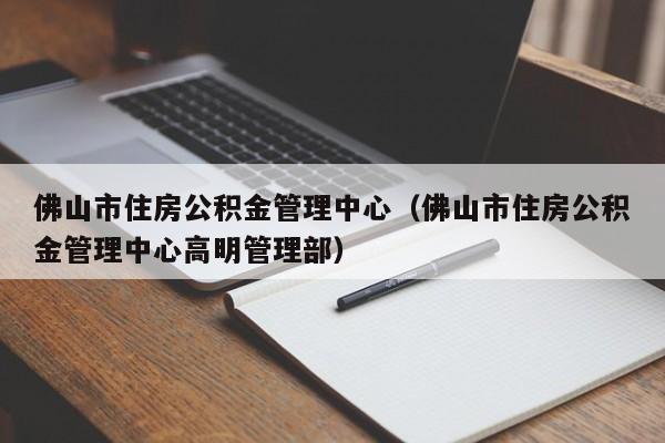 佛山市住房公积金管理中心（佛山市住房公积金管理中心高明管理部）