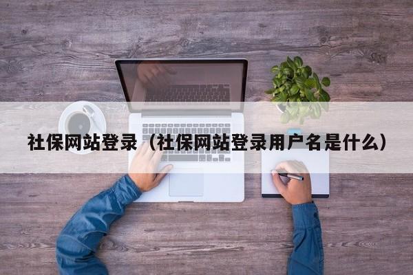 社保网站登录（社保网站登录用户名是什么）