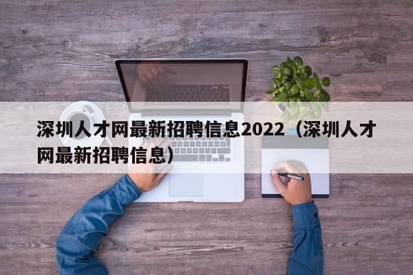 深圳人才网最新招聘信息2022（深圳人才网最新招聘信息）
