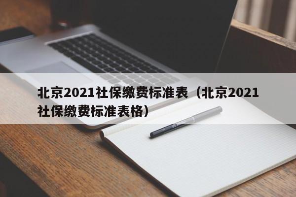 北京2021社保缴费标准表（北京2021社保缴费标准表格）