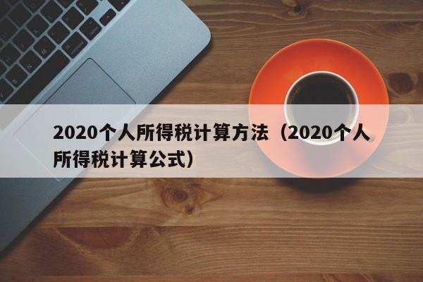 2020个人所得税计算方法（2020个人所得税计算公式）