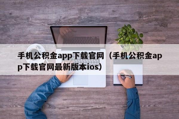 手机公积金app下载官网（手机公积金app下载官网最新版本ios）