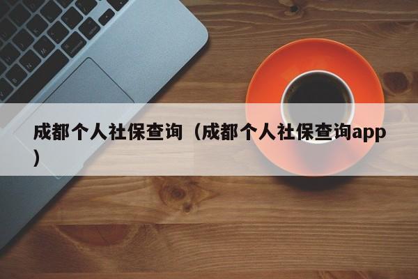 成都个人社保查询（成都个人社保查询app）