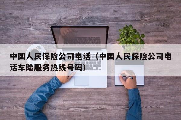 中国人民保险公司电话（中国人民保险公司电话车险服务热线号码）