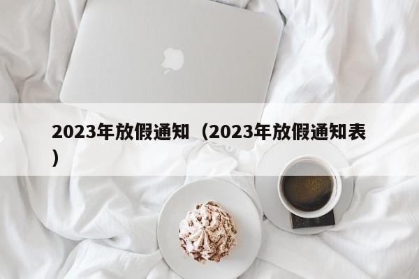 2023年放假通知（2023年放假通知表）