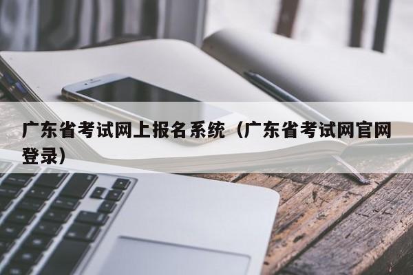 广东省考试网上报名系统（广东省考试网官网登录）